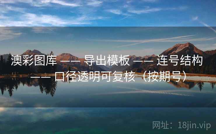 澳彩图库 —— 导出模板 —— 连号结构 —— 口径透明可复核（按期号）