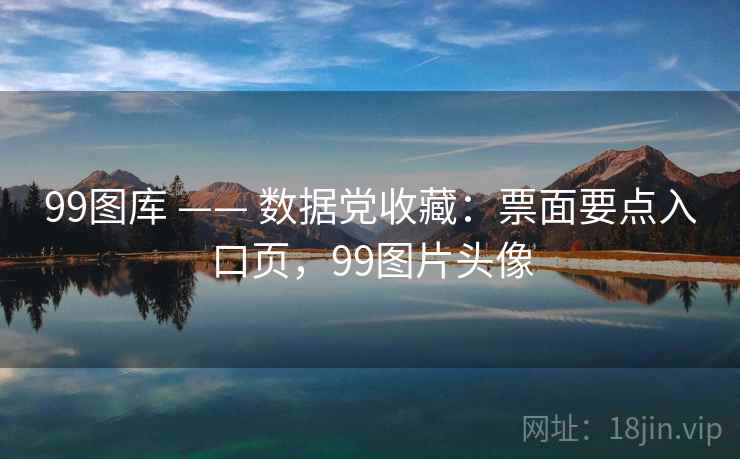 99图库 —— 数据党收藏:票面要点入口页,99图片头像 99图库 —— 数据党收藏:票面要点入口页,99图片头像