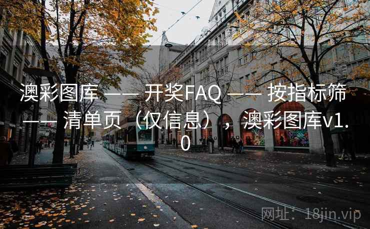 澳彩图库 —— 开奖FAQ —— 按指标筛 —— 清单页（仅信息），澳彩图库v1.0