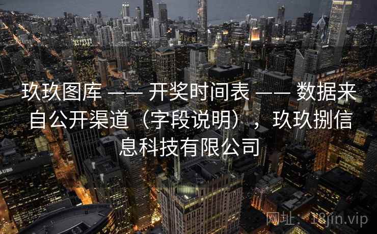 玖玖图库 —— 开奖时间表 —— 数据来自公开渠道（字段说明），玖玖捌信息科技有限公司