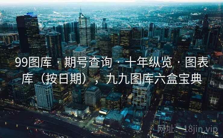 99图库 · 期号查询 · 十年纵览 · 图表库（按日期），九九图库六盒宝典