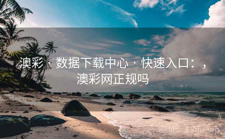 澳彩 · 数据下载中心 · 快速入口：，澳彩网正规吗