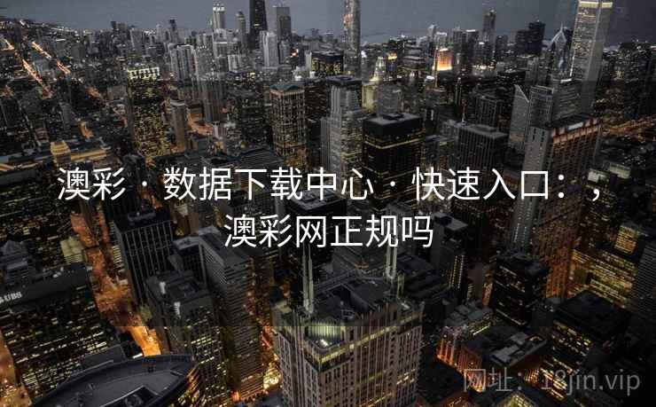 澳彩 · 数据下载中心 · 快速入口：，澳彩网正规吗