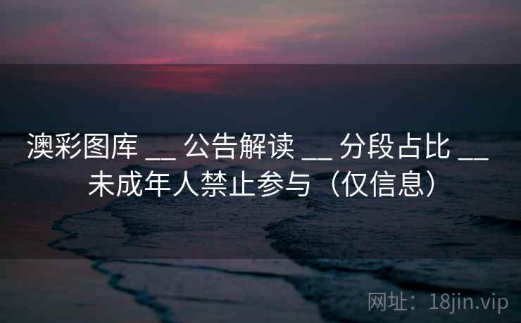 澳彩图库 __ 公告解读 __ 分段占比 __ 未成年人禁止参与（仅信息）