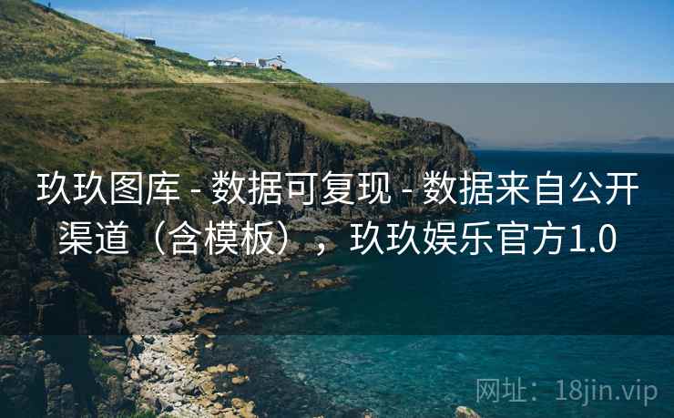 玖玖图库 - 数据可复现 - 数据来自公开渠道(含模板),玖玖娱乐官方1.0 玖玖图库 - 数据可复现 - 数据来自公开渠道(含模板),玖玖娱乐官方1.0