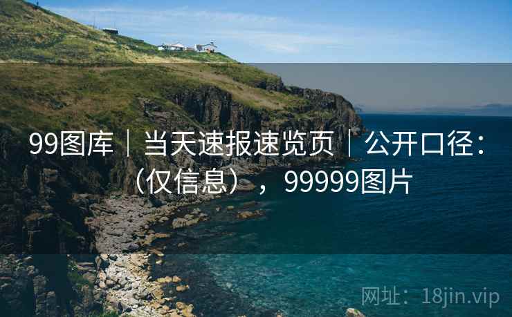 99图库｜当天速报速览页｜公开口径：（仅信息），99999图片