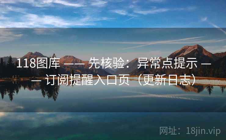118图库 —— 先核验：异常点提示 —— 订阅提醒入口页（更新日志）