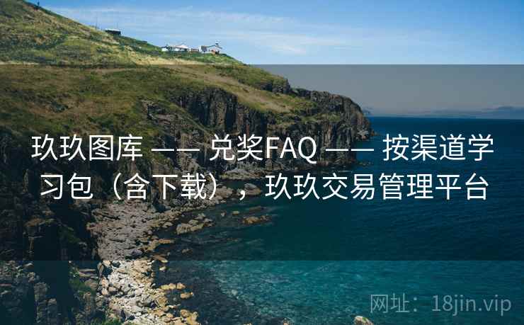 玖玖图库 —— 兑奖FAQ —— 按渠道学习包（含下载），玖玖交易管理平台
