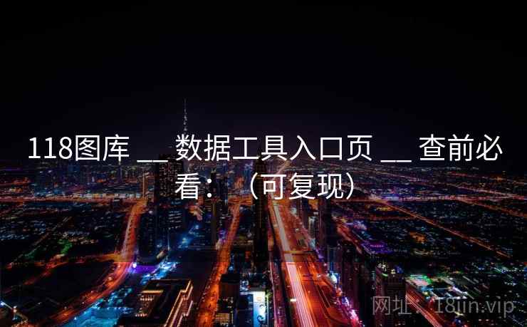 118图库 __ 数据工具入口页 __ 查前必看：（可复现）