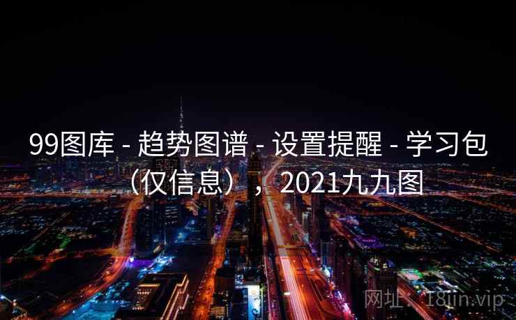 99图库 - 趋势图谱 - 设置提醒 - 学习包（仅信息），2021九九图