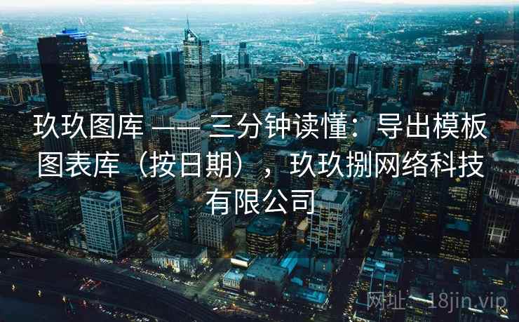 玖玖图库 —— 三分钟读懂：导出模板图表库（按日期），玖玖捌网络科技有限公司