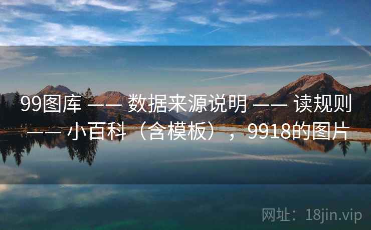 99图库 —— 数据来源说明 —— 读规则 —— 小百科（含模板），9918的图片