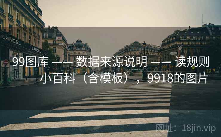 99图库 —— 数据来源说明 —— 读规则 —— 小百科（含模板），9918的图片