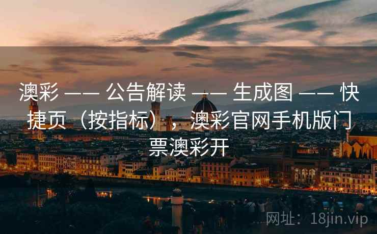 澳彩 —— 公告解读 —— 生成图 —— 快捷页（按指标），澳彩官网手机版门票澳彩开