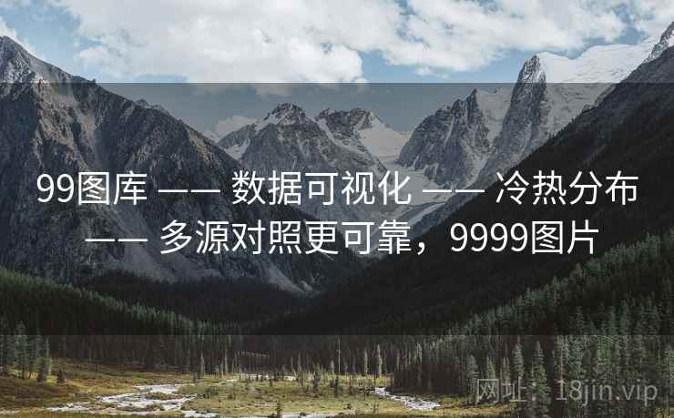 99图库 —— 数据可视化 —— 冷热分布 —— 多源对照更可靠,9999图片