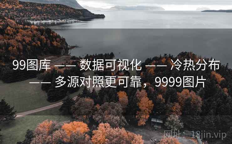 99图库 —— 数据可视化 —— 冷热分布 —— 多源对照更可靠,9999图片 99图库 —— 数据可视化 —— 冷热分布 —— 多源对照更可靠,9999图片