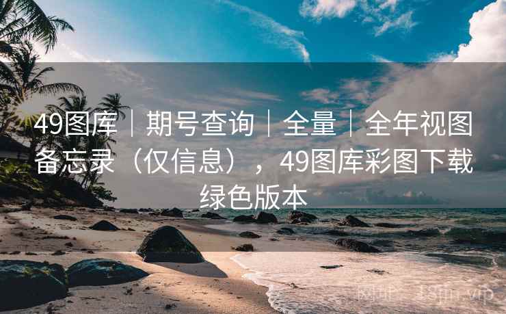 49图库|期号查询|全量|全年视图备忘录(仅信息),49图库彩图下载绿色版本