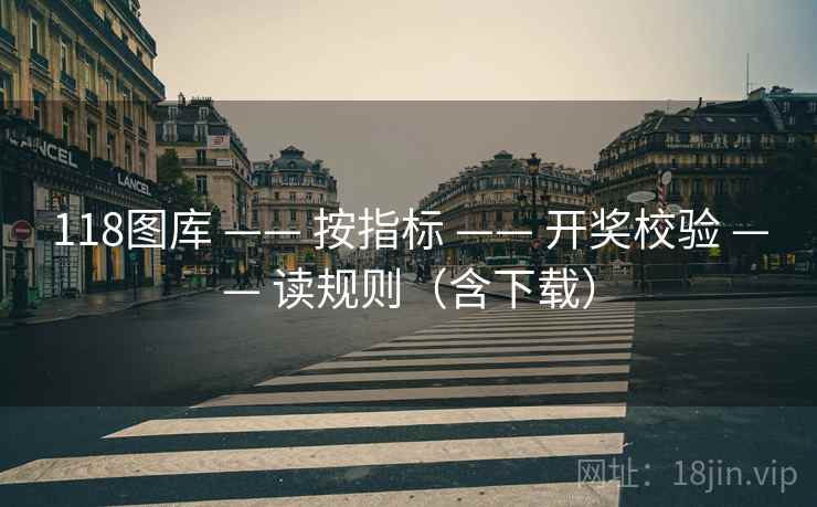 118图库 —— 按指标 —— 开奖校验 —— 读规则（含下载）