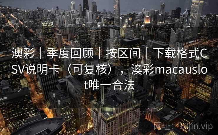 澳彩｜季度回顾｜按区间｜下载格式CSV说明卡（可复核），澳彩macauslot唯一合法