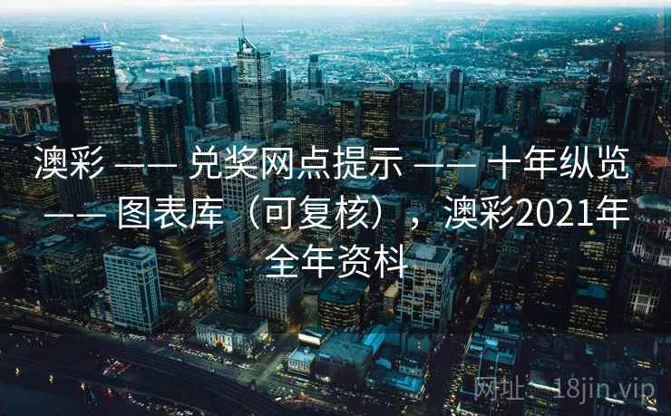 澳彩 —— 兑奖网点提示 —— 十年纵览 —— 图表库（可复核），澳彩2021年全年资枓