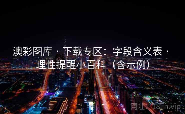 澳彩图库 · 下载专区：字段含义表 · 理性提醒小百科（含示例）